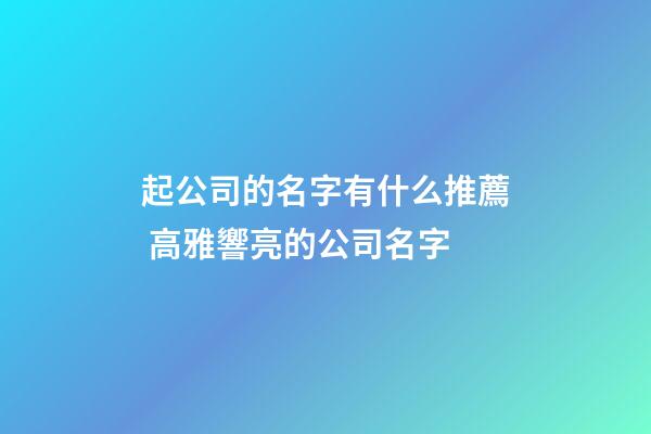 起公司的名字有什么推薦 高雅響亮的公司名字-第1張-公司起名-玄機派